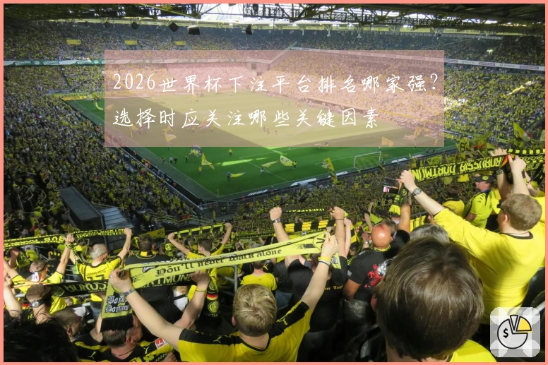 2026世界杯下注平台排名哪家强？选择时应关注哪些关键因素